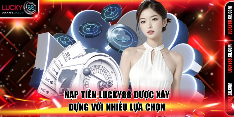Nạp tiền Lucky88 được xây dựng với nhiều lựa chọn